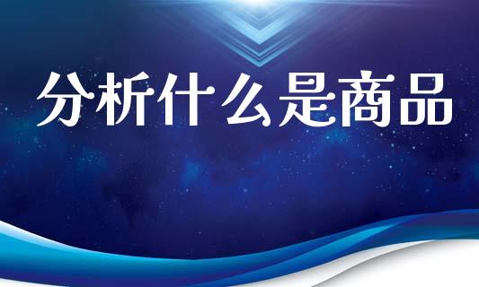 分析什么是商品_恒生指数直播平台_第1张_恒生指数直播平台_恒指期货直播间喊单_德指在线喊单直播室_纳指直播间 分析什么是商品_https://m.yjjixie.cn_恒生指数直播平台_第1张
