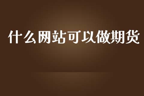 什么网站可以做期货_https://m.yjjixie.cn_德指在线喊单直播室_第1张