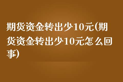 期货资金转出少10元(期货资金转出少10元怎么回事)_https://m.yjjixie.cn_纳指直播间_第1张