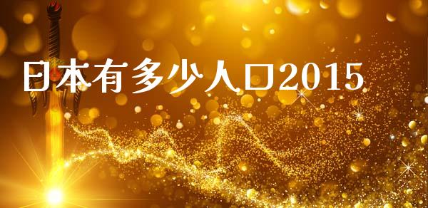 日本有多少人口2015_https://m.yjjixie.cn_纳指直播间_第1张