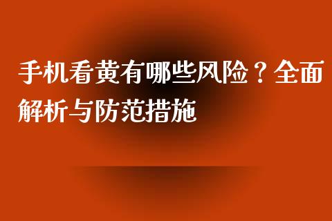 手机看黄有哪些风险？全面解析与防范措施_https://m.yjjixie.cn_恒指期货直播间喊单_第1张