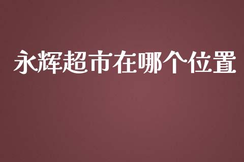 永辉超市在哪个位置_https://m.yjjixie.cn_德指在线喊单直播室_第1张