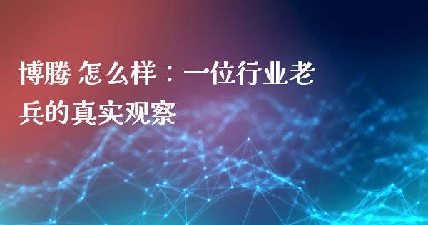 博腾 怎么样：一位行业老兵的真实观察_https://m.yjjixie.cn_恒指期货直播间喊单_第1张