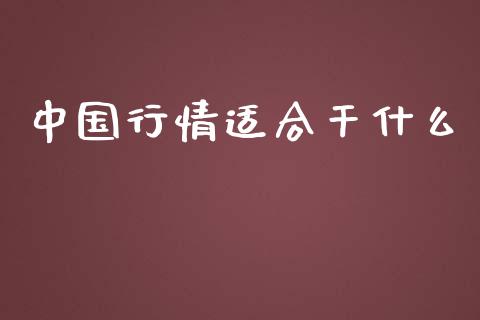 中国行情适合干什么_https://m.yjjixie.cn_德指在线喊单直播室_第1张