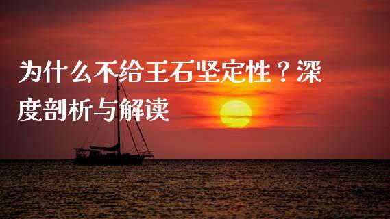 为什么不给王石坚定性？深度剖析与解读_https://m.yjjixie.cn_恒指期货直播间喊单_第1张