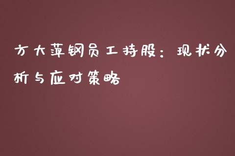方大萍钢员工持股:现状分析与应对策略_纳指直播间_第1张_恒生指数直播平台_恒指期货直播间喊单_德指在线喊单直播室_纳指直播间 方大萍钢员工持股:现状分析与应对策略_https://m.yjjixie.cn_纳指直播间_第1张