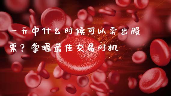 一天中什么时候可以卖出股票？掌握最佳交易时机_https://m.yjjixie.cn_纳指直播间_第1张