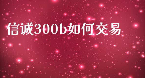 信诚300b如何交易_https://m.yjjixie.cn_恒生指数直播平台_第1张