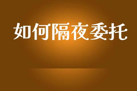 如何隔夜委托_https://m.yjjixie.cn_恒指期货直播间喊单_第1张