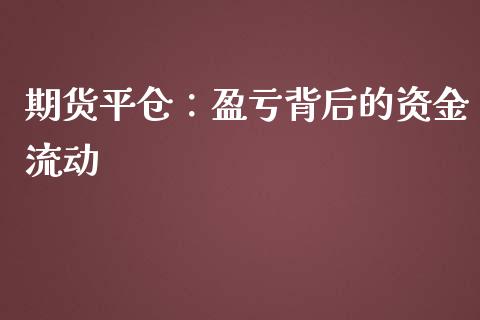 期货平仓：盈亏背后的资金流动_https://m.yjjixie.cn_恒指期货直播间喊单_第1张