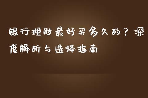 银行理财最好买多久的？深度解析与选择指南_https://m.yjjixie.cn_恒指期货直播间喊单_第1张