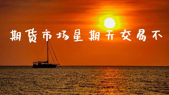 期货市场星期天交易不_https://m.yjjixie.cn_恒生指数直播平台_第1张