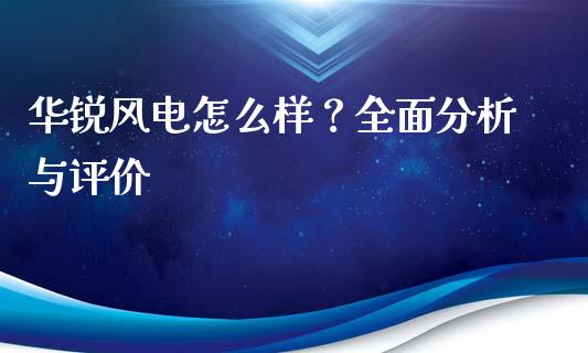华锐风电怎么样？全面分析与评价_https://m.yjjixie.cn_恒生指数直播平台_第1张