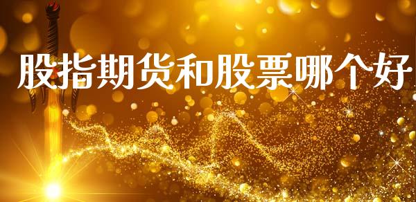 股指期货和股票哪个好_https://m.yjjixie.cn_恒生指数直播平台_第1张