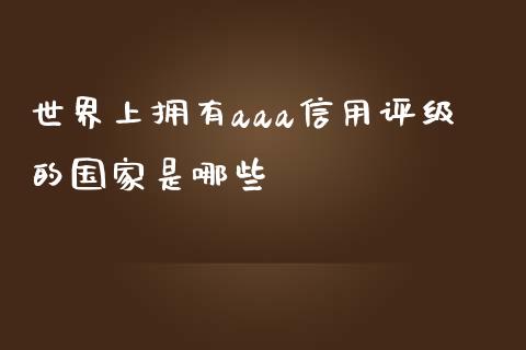 世界上拥有aaa信用评级的国家是哪些_https://m.yjjixie.cn_恒指期货直播间喊单_第1张