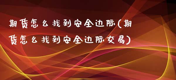 期货怎么找到安全边际(期货怎么找到安全边际交易)_https://m.yjjixie.cn_恒指期货直播间喊单_第1张