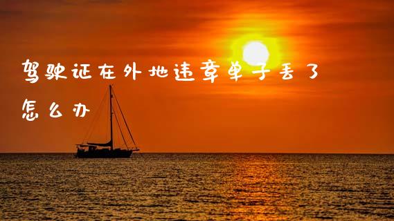 驾驶证在外地违章单子丢了怎么办_https://m.yjjixie.cn_德指在线喊单直播室_第1张