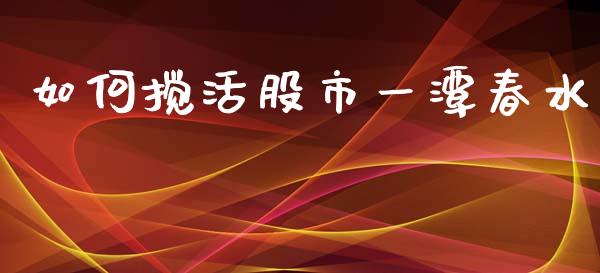 如何搅活股市一潭春水_https://m.yjjixie.cn_恒指期货直播间喊单_第1张