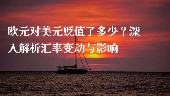 欧元对美元贬值了多少？深入解析汇率变动与影响_https://m.yjjixie.cn_德指在线喊单直播室_第1张