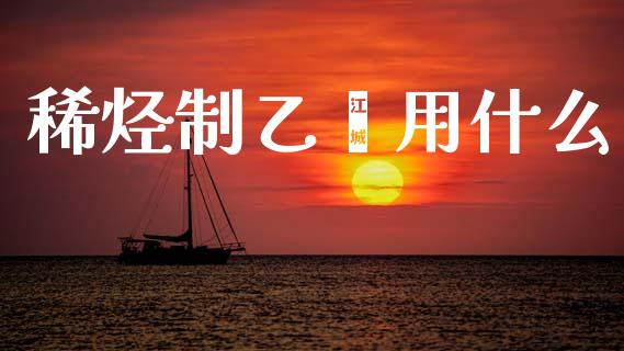 稀烃制乙烯用什么_https://m.yjjixie.cn_恒指期货直播间喊单_第1张