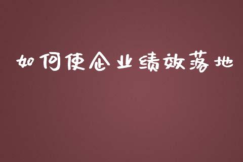 如何使企业绩效落地_https://m.yjjixie.cn_纳指直播间_第1张