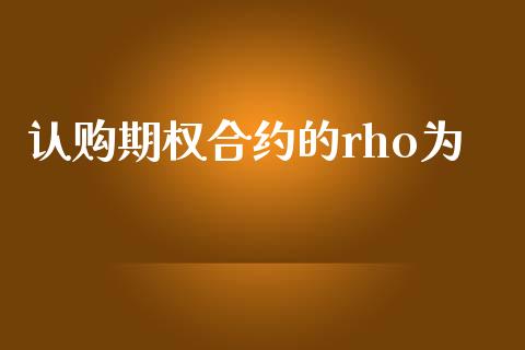 认购期权合约的rho为_https://m.yjjixie.cn_德指在线喊单直播室_第1张