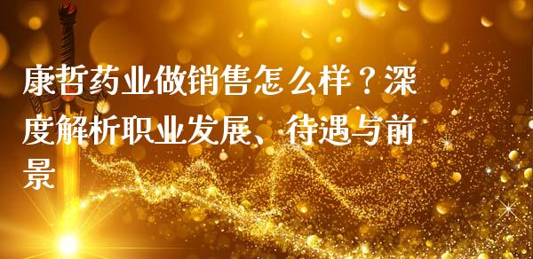 康哲药业做销售怎么样？深度解析职业发展、待遇与前景_https://m.yjjixie.cn_恒指期货直播间喊单_第1张