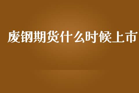 废钢期货什么时候上市_https://m.yjjixie.cn_恒生指数直播平台_第1张