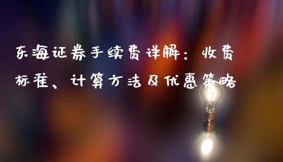 东海证券手续费详解：收费标准、计算方法及优惠策略_https://m.yjjixie.cn_恒指期货直播间喊单_第1张