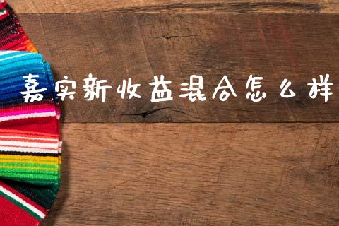 嘉实新收益混合怎么样_https://m.yjjixie.cn_德指在线喊单直播室_第1张