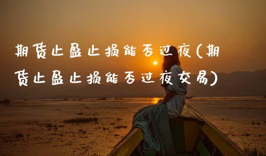 期货止盈止损能否过夜(期货止盈止损能否过夜交易)_https://m.yjjixie.cn_恒生指数直播平台_第1张