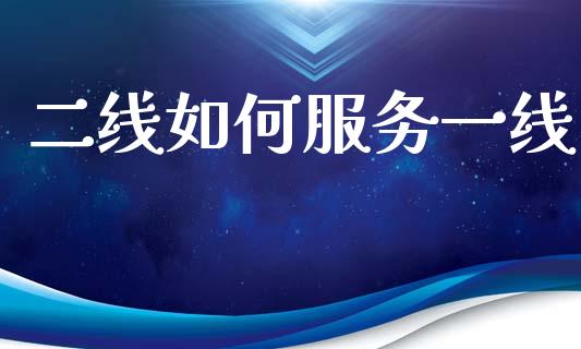 二线如何服务一线_https://m.yjjixie.cn_德指在线喊单直播室_第1张