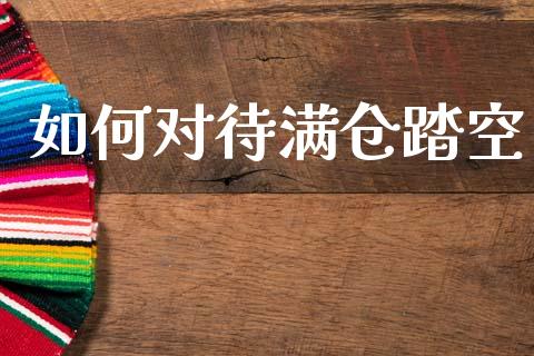 如何对待满仓踏空_https://m.yjjixie.cn_恒指期货直播间喊单_第1张