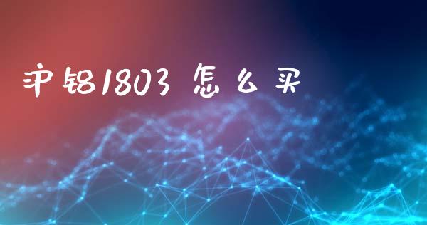 沪铝1803 怎么买_https://m.yjjixie.cn_德指在线喊单直播室_第1张