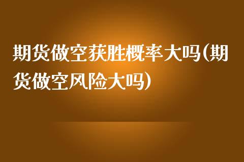 期货做空获胜概率大吗(期货做空风险大吗)_https://m.yjjixie.cn_纳指直播间_第1张