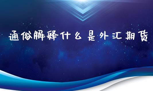 通俗解释什么是外汇期货_https://m.yjjixie.cn_德指在线喊单直播室_第1张