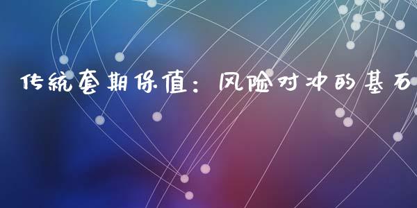 传统套期保值：风险对冲的基石_https://m.yjjixie.cn_纳指直播间_第1张