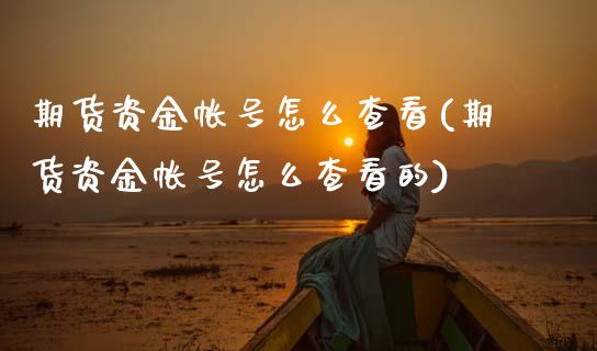 期货资金帐号怎么查看(期货资金帐号怎么查看的)_https://m.yjjixie.cn_恒指期货直播间喊单_第1张