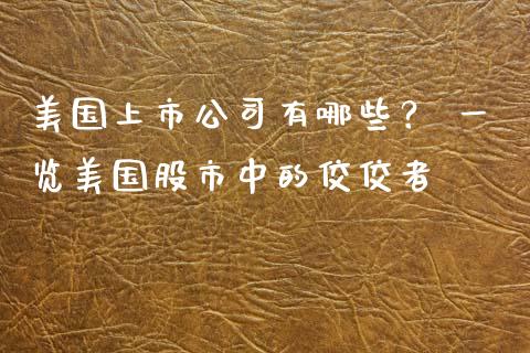 美国上市公司有哪些? 一览美国股市中的佼佼者_恒指期货直播间喊单_第1张_恒生指数直播平台_恒指期货直播间喊单_德指在线喊单直播室_纳指直播间 美国上市公司有哪些? 一览美国股市中的佼佼者_https://m.yjjixie.cn_恒指期货直播间喊单_第1张