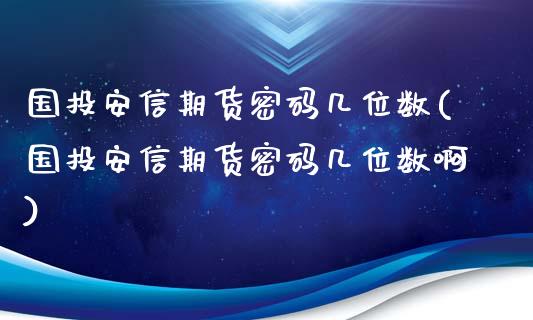 国投安信期货密码几位数(国投安信期货密码几位数啊)_https://m.yjjixie.cn_恒指期货直播间喊单_第1张