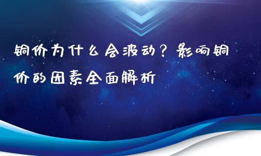 铜价为什么会波动？影响铜价的因素全面解析_https://m.yjjixie.cn_恒指期货直播间喊单_第1张
