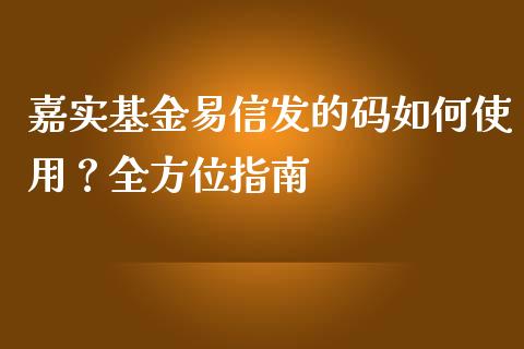 嘉实基金易信发的码如何使用？全方位指南_https://m.yjjixie.cn_纳指直播间_第1张