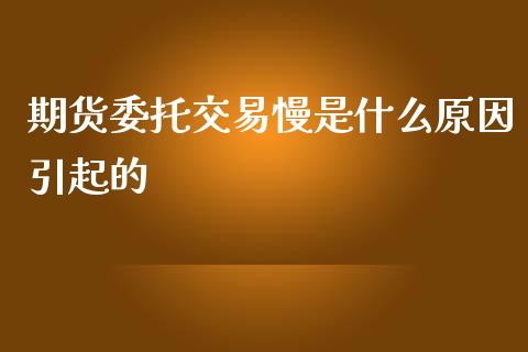 期货委托交易慢是什么原因引起的_https://m.yjjixie.cn_恒生指数直播平台_第1张