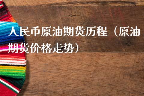 人民币原油期货历程（原油期货价格走势）_https://m.yjjixie.cn_德指在线喊单直播室_第1张