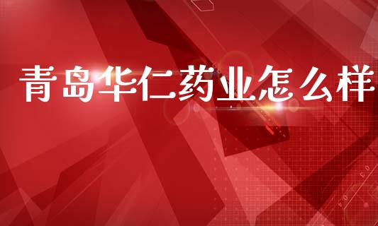 青岛华仁药业怎么样_https://m.yjjixie.cn_纳指直播间_第1张