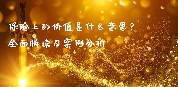 保险上的价值是什么意思？全面解读及案例分析_https://m.yjjixie.cn_德指在线喊单直播室_第1张