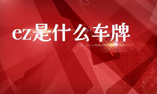 ez是什么车牌_https://m.yjjixie.cn_德指在线喊单直播室_第1张