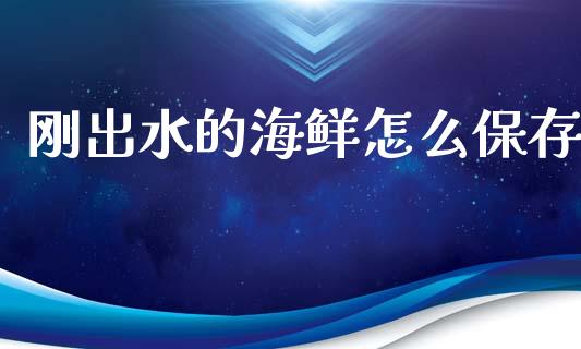 刚出水的海鲜怎么保存_https://m.yjjixie.cn_纳指直播间_第1张