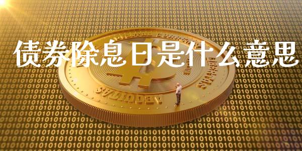 债券除息日是什么意思_https://m.yjjixie.cn_德指在线喊单直播室_第1张