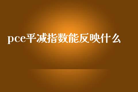 pce平减指数能反映什么_https://m.yjjixie.cn_德指在线喊单直播室_第1张